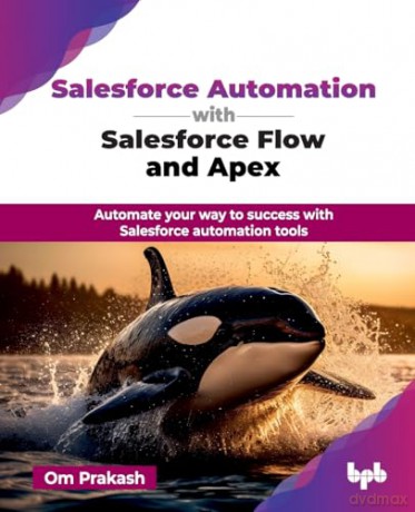 Salesforce Automation with Salesforce Flow and Apex: Automate your way to success with Salesforce automation tools [KSIĄŻKA]