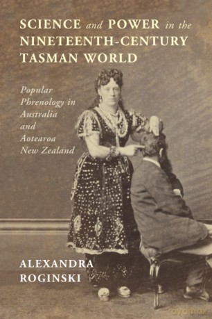 Science and Power in the Nineteenth-Century Tasman World: Popular Phrenology in Australia and Aotearoa New Zealand [KSIĄŻKA]