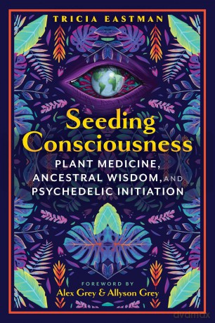 Seeding Consciousness: Plant Medicine, Ancestral Wisdom, and Psychedelic Initiation [KSIĄŻKA]