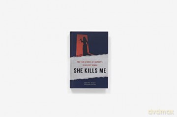 She Kills Me: The True Stories of History's Deadliest Women [KSIĄŻKA]
