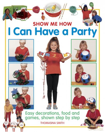 Show Me How: I Can Have a Party: Easy Decorations, Food and Games, Shown Step by Step [KSIĄŻKA]