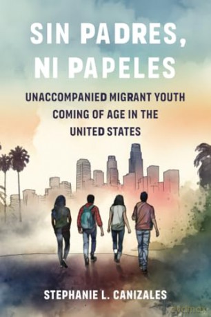 Sin Padres, Ni Papeles: Unaccompanied Migrant Youth Coming of Age in the United States [KSIĄŻKA]
