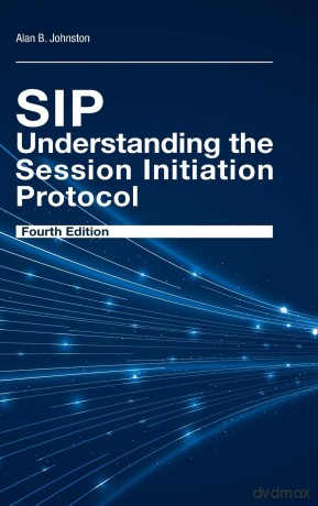 SIP: Understanding the Session Initiation Protocol, Fourth Edition: UNDERSTANDING THE SESSION 4TH ED [KSIĄŻKA]