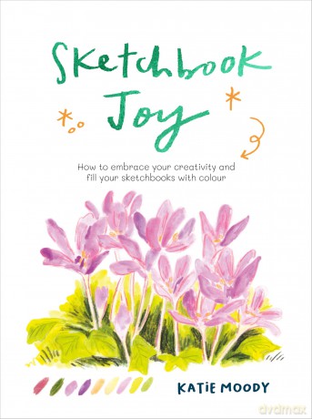 Sketchbook Joy: How to embrace your creativity and fill your sketchbooks with colour [KSIĄŻKA]
