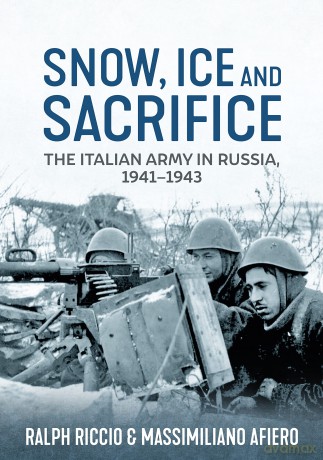Snow, Ice and Sacrifice: The Italian Army in Russia, 1941-1943 [KSIĄŻKA]