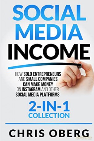 Social Media Income: How Solo Entrepreneurs and Small Companies can Make Money on Instagram and Other Social Media Platforms [KSIĄŻKA]