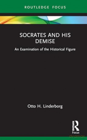 Socrates and his Demise: An Examination of the Historical Figure [KSIĄŻKA]