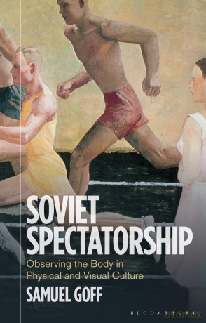 Soviet Spectatorship: Observing the Body in Physical and Visual Culture [KSIĄŻKA]