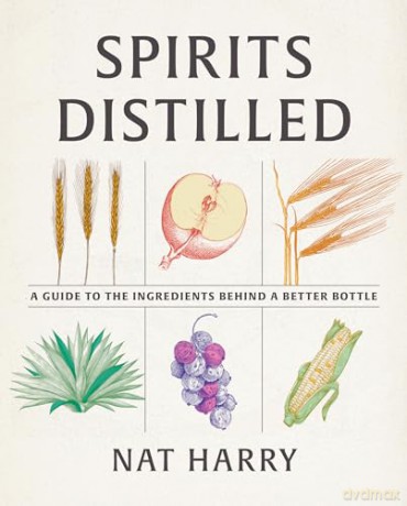 Spirits Distilled: A Guide to the Ingredients Behind a Better Bottle [KSIĄŻKA]