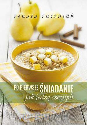 Po pierwsze śniadanie. Jak jedzą szczupli [KSIĄŻKA]