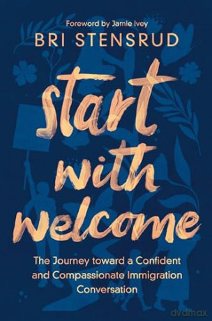 Start with Welcome: The Journey toward a Confident and Compassionate Immigration Conversation [KSIĄŻKA]