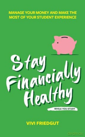 Stay Financially Healthy While You Study: Manage Your Money and Make the Most of Your Student Experience [KSIĄŻKA]