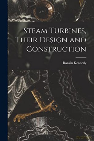Steam Turbines, Their Design and Construction [KSIĄŻKA]