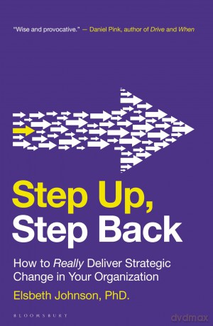 Step Up, Step Back: How to Really Deliver Strategic Change in Your Organization [KSIĄŻKA]