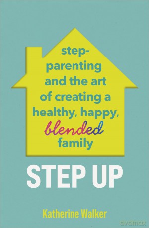 Step Up: Step-parenting and the art of creating a healthy, happy, blended family [KSIĄŻKA]