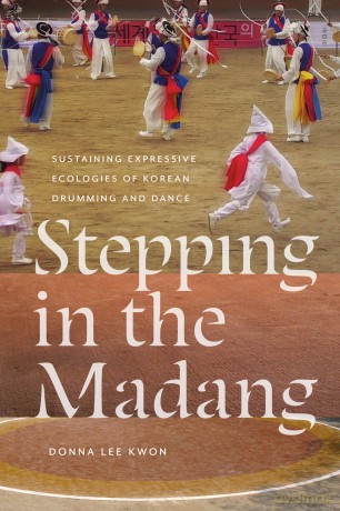 Stepping in the Madang: Sustaining Expressive Ecologies of Korean Drumming and Dance [KSIĄŻKA]