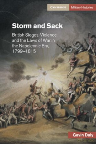 Storm and Sack: British Sieges, Violence and the Laws of War in the Napoleonic Era, 1799-1815 [KSIĄŻKA]