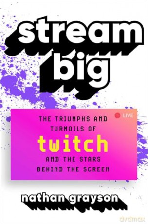 Stream Big: The Triumphs and Turmoils of Twitch and the Stars Behind the Screen [KSIĄŻKA]