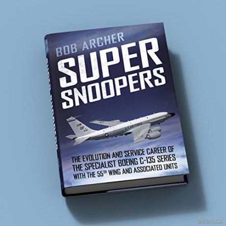 Super Snoopers: The Evolution and Service Career of the Specialist Boeing C-135 Series with the 55th Wing and Associated Units [KSIĄŻKA]