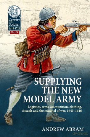Supplying the New Model Army: Logistics, arms, ammunition, clothing, victuals and the materiel of war, 1645-1646: 124 [KSIĄŻKA]
