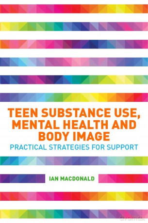 Teen Substance Use, Mental Health and Body Image: Practical Strategies for Support [KSIĄŻKA]