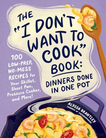The "I Don't Want to Cook" Book: Dinners Done in One Pot: 100 Low-Prep, No-Mess Recipes for Your Skillet, Sheet Pan, Pressure Cooker, and More! [KSIĄŻKA]
