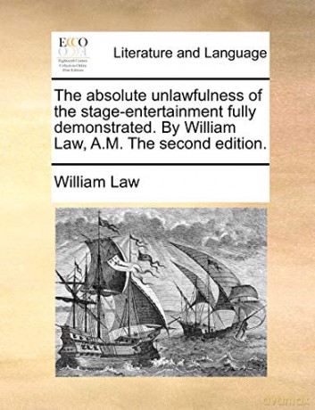 The Absolute Unlawfulness of the Stage-Entertainment Fully Demonstrated. by William Law, A.M. the Second Edition. [KSIĄŻKA]