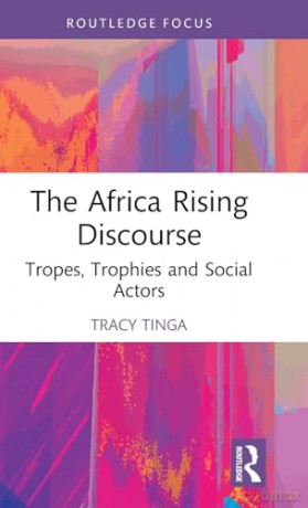 The Africa Rising Discourse: Tropes, Trophies and Social Actors [KSIĄŻKA]