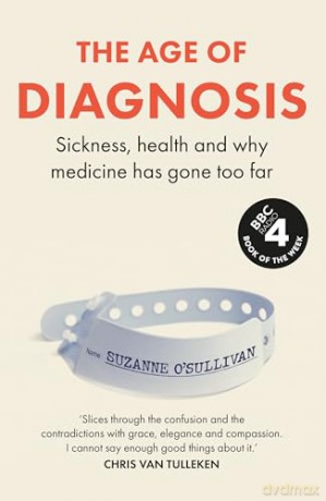 The Age of Diagnosis: Sickness, Health and Why Medicine Has Gone Too Far [KSIĄŻKA]