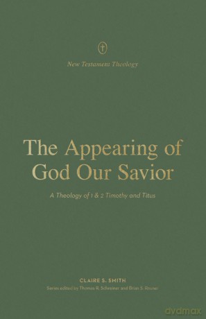 The Appearing of God Our Savior: A Theology of 1 and 2 Timothy and Titus [KSIĄŻKA]