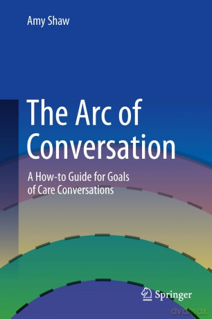 The Arc of Conversation: A How-to Guide for Goals of Care Conversations [KSIĄŻKA]
