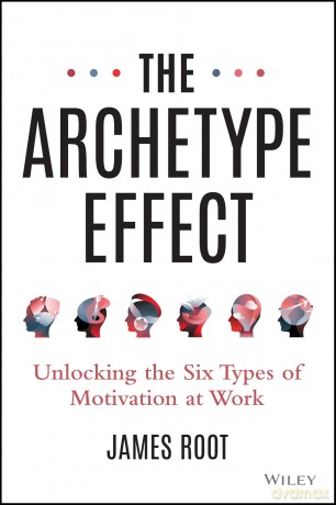 The Archetype Effect: Unlocking The Six Types of Motivation at Work [KSIĄŻKA]