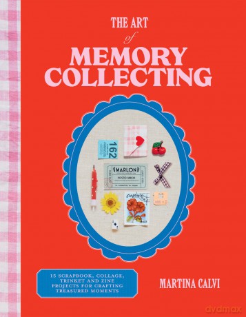 The Art of Memory Collecting: 15 Scrapbook, Collage, Trinket and Zine Projects For Crafting Treasured Moments [KSIĄŻKA]