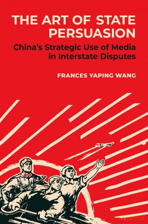 The Art of State Persuasion: China's Strategic Use of Media in Interstate Disputes [KSIĄŻKA]