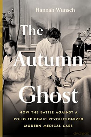 The Autumn Ghost: How the Battle Against a Polio Epidemic Revolutionized Modern Medical Care [KSIĄŻKA]