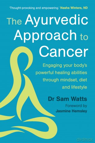 The Ayurvedic Approach to Cancer: Engaging your body's powerful healing abilities through mindset, diet and lifestyle [KSIĄŻKA]