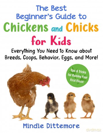 The Best Beginner's Guide to Chickens and Chicks for Kids: Everything You Need to Know About Breeds, Coops, Behavior, Eggs, and More! [KSIĄŻKA]
