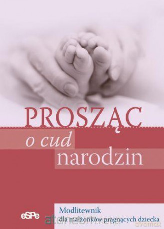 Prosząc o cud narodzin. Modlitewnik dla małżonków [KSIĄŻKA]