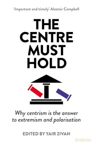 The Centre Must Hold: Why Centrism is the Answer to Extremism and Polarisation [KSIĄŻKA]