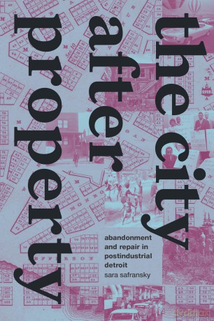 The City after Property: Abandonment and Repair in Postindustrial Detroit [KSIĄŻKA]