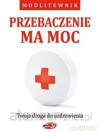 Przebaczenie ma moc. Twoja droga do uzdrowienia [KSIĄŻKA]