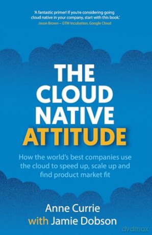 The Cloud Native Attitude: How the world's best companies use the cloud to speed up, scale up and find product market fit [KSIĄŻKA]