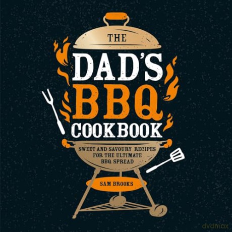 The Dad's BBQ Cookbook: Sweet and Savoury Recipes for the Ultimate BBQ Spread [KSIĄŻKA]