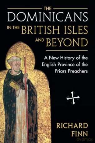 The Dominicans in the British Isles and Beyond: A New History of the English Province of the Friars Preachers [KSIĄŻKA]