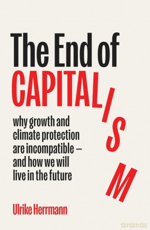 The End of Capitalism: Why Growth and Climate Protection Are Incompatible - and How We Will Live in the Future [KSIĄŻKA]