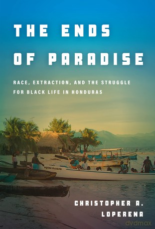 The Ends of Paradise: Race, Extraction, and the Struggle for Black Life in Honduras [KSIĄŻKA]