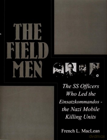 The Field Men: The SS Officers Who Led the Einsatzkommandos - The Nazi Mobile Killing Units [KSIĄŻKA]