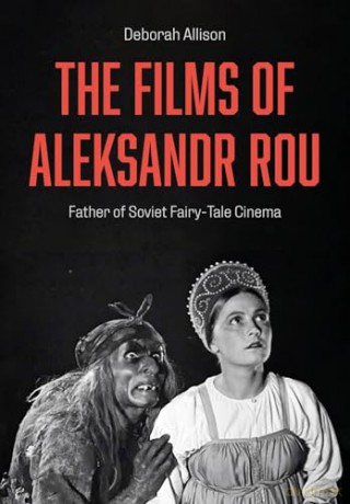 The Films of Aleksandr Rou: Father of Soviet Fairy-Tale Cinema [KSIĄŻKA]