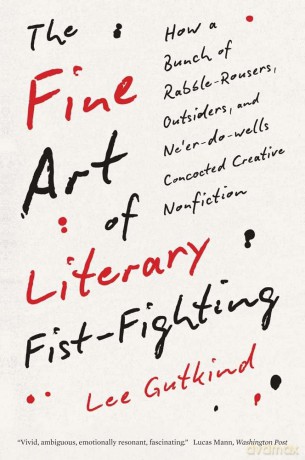 The Fine Art of Literary Fist-Fighting: How a Bunch of Rabble-Rousers, Outsiders, and Ne'er-do-wells Concocted Creative Nonfiction [KSIĄŻKA]
