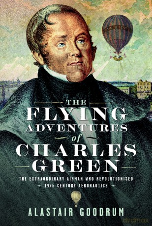 The Flying Adventures of Charles Green: The Extraordinary Airman who Revolutionised 19th Century Aeronautics [KSIĄŻKA]